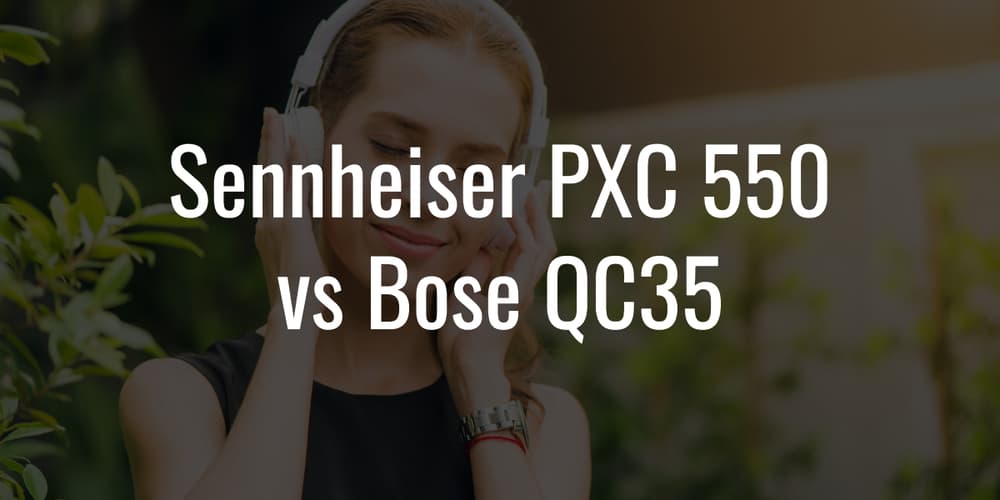 Sennheiser PXC 550 vs Bose QC35 - Which One is the Best Bet?