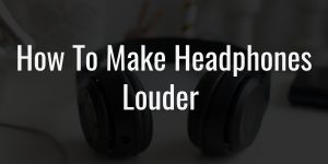 How to make headphones louder