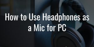 How-to-use-headphones-as-a-mic-for-PC