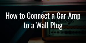 How to connect a car amp to a wall plug