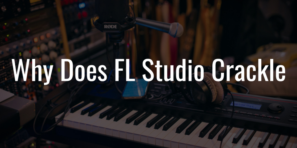 Why does fl studio crackle